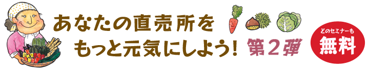 あなたの直売所をもっと元気にしよう！　第２弾